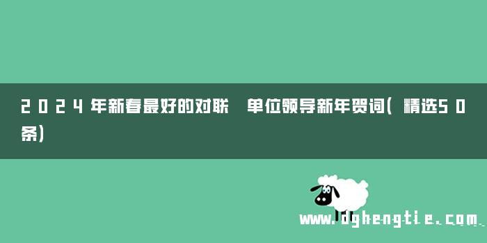 2024年新春最好的对联 单位领导新年贺词（精选50条）